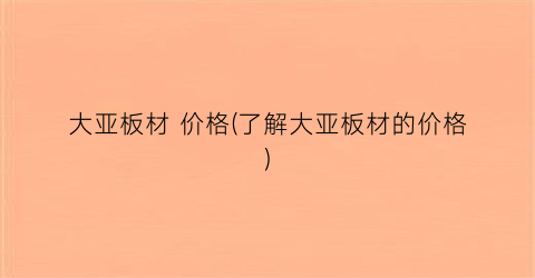 大亚板材 价格(了解大亚板材的价格)